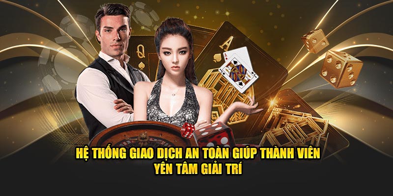 Hệ thống giao dịch an toàn giúp thành viên yên tâm giải trí